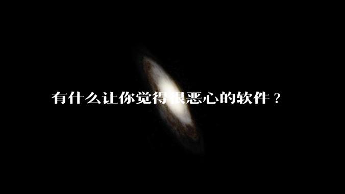 有什么让你觉得很恶心的软件?