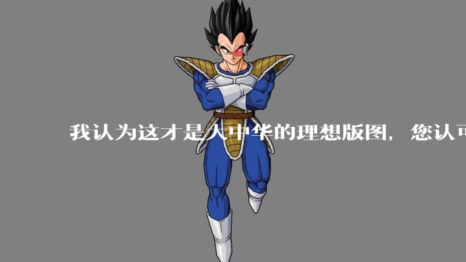 我认为这才是大中华的理想版图，您认可吗？