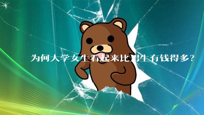 为何大学女生看起来比男生有钱得多？