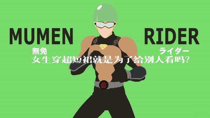 女生穿超短裙就是为了给别人看吗？