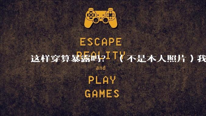 这样穿算暴露吗？ （不是本人照片）我朋友说很正常?