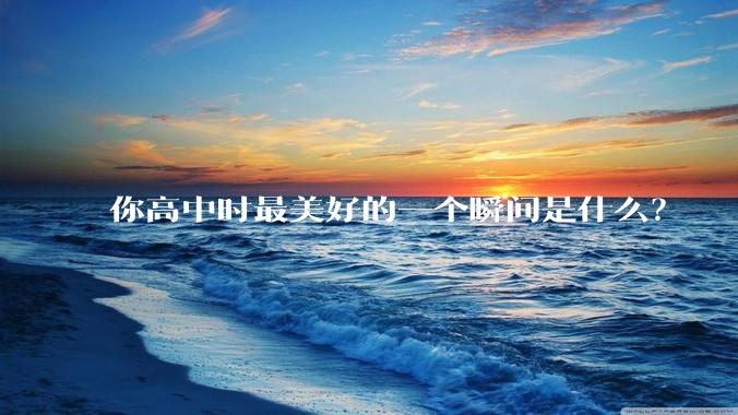 你高中时最美好的一个瞬间是什么？