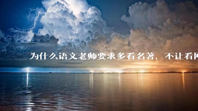 为什么语文老师要求多看名著，不让看网络***？