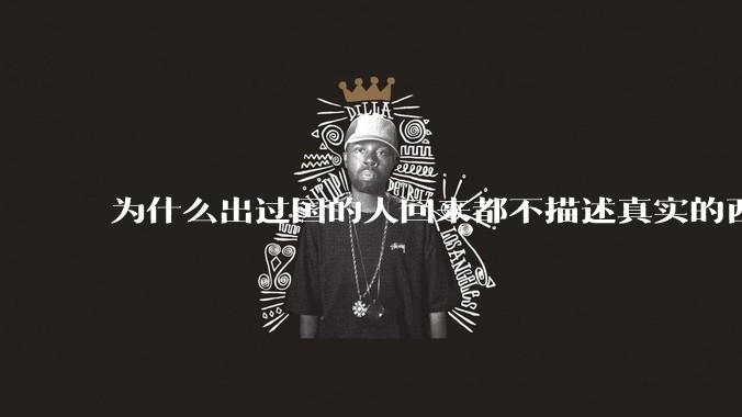 为什么出过国的人回来都不描述真实的西方百姓生活？
