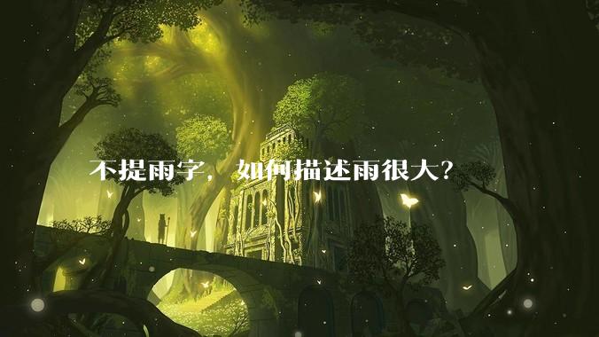 不提雨字，如何描述雨很大？