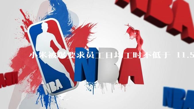 小米被曝要求员工日均工时不低于 11.5 小时，这是真的吗？强制加班违法吗？