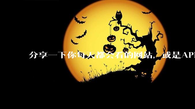 分享一下你每天都会看的网站，或是APP？