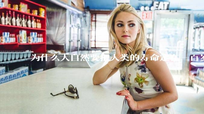 为什么大自然要把人类的寿命定在一百岁左右？