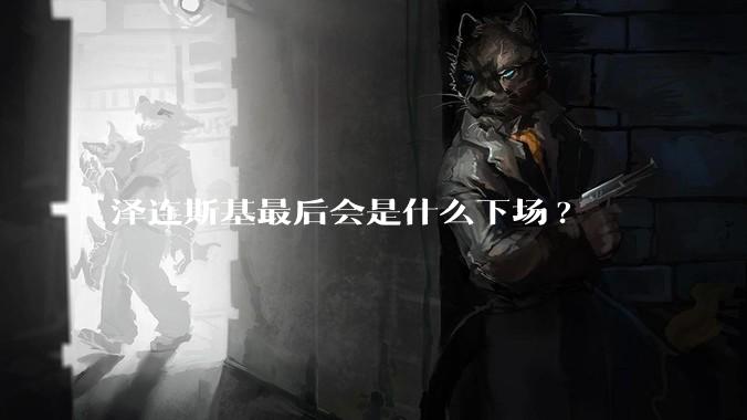 泽连斯基最后会是什么下场?