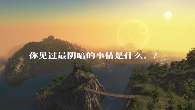 你见过最阴暗的事情是什么。？