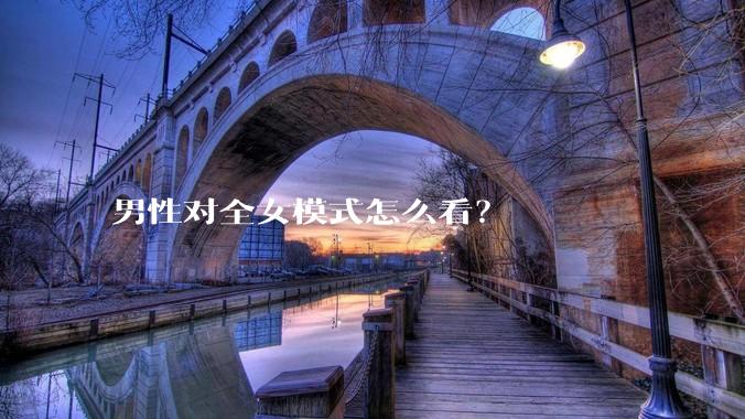 男性对全女模式怎么看？