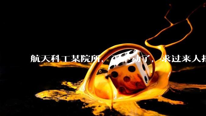 航天科工某院所，干不动了，求过来人指点太卷了，太卷了，太卷了……?