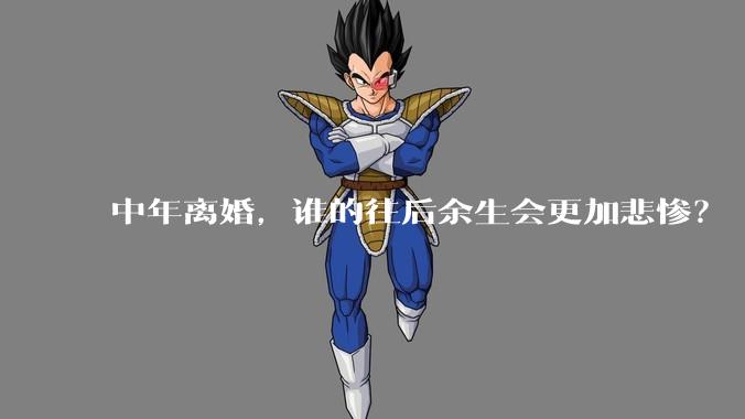 中年离婚，谁的往后余生会更加悲惨？