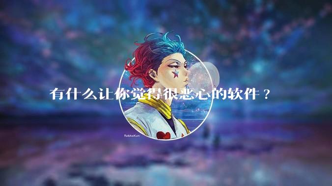 有什么让你觉得很恶心的软件?