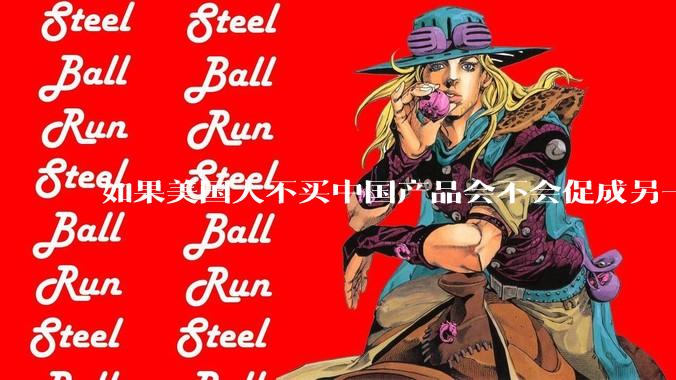 如果美国人不买中国产品会不会促成另一个国家像中国一样也大量生产生活必需品低价倾销美国？