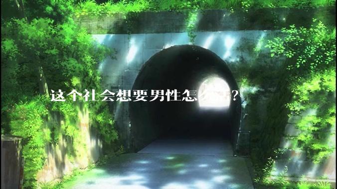 这个社会想要男性怎么活？