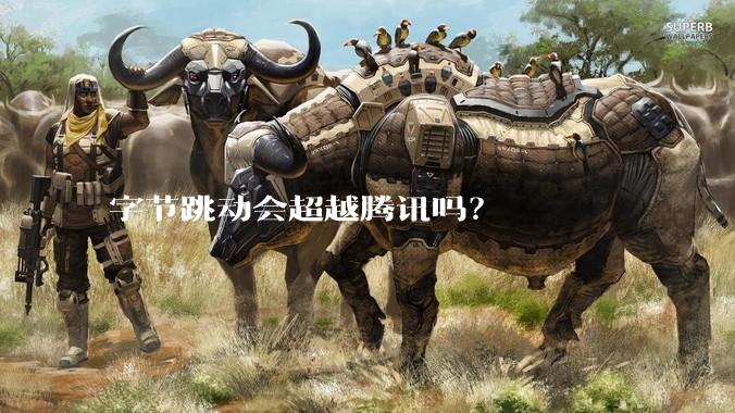 字节跳动会超越腾讯吗？
