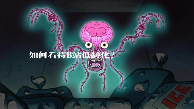 如何看待B站低龄化？
