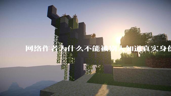 网络作者为什么不能被别人知道真实身份？