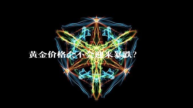 黄金价格会不会迎来暴跌？