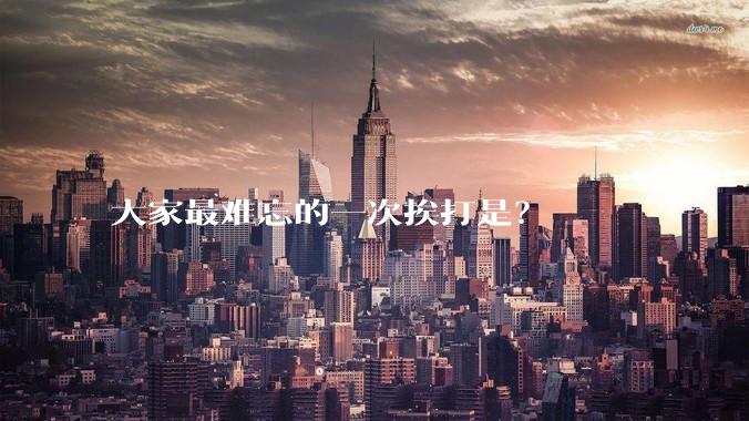 大家最难忘的一次挨打是？
