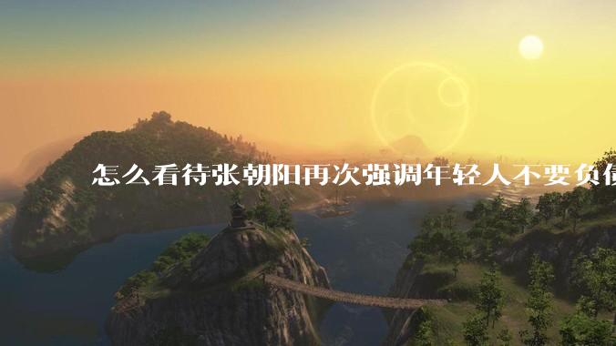 怎么看待张朝阳再次强调年轻人不要负债?