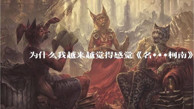 为什么我越来越觉得感觉《名***柯南》最终会烂尾？
