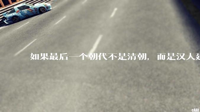 如果最后一个朝代不是清朝，而是汉人建立的会怎样？