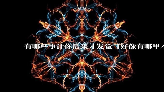 有哪些事让你后来才发觉「好像有哪里不对」？