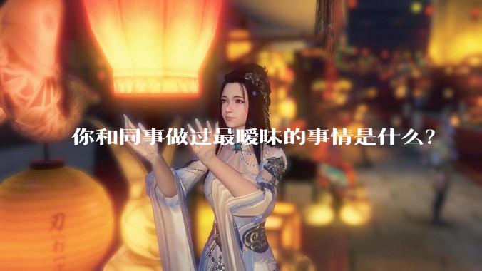 你和同事做过最暧昧的事情是什么？