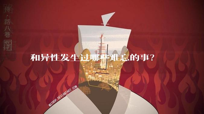 和异性发生过哪些难忘的事？