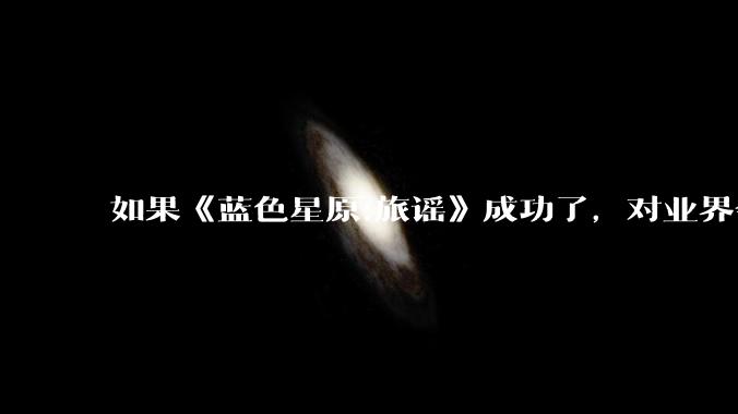 如果《蓝色星原:旅谣》成功了，对业界会有什么影响？