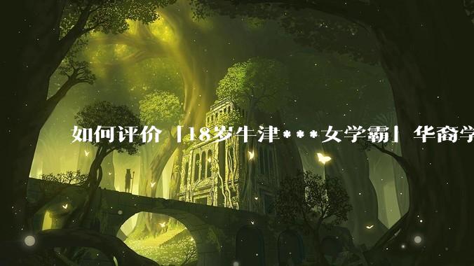 如何评价「18岁牛津***女学霸」华裔学生 Cecilia Zhao ？