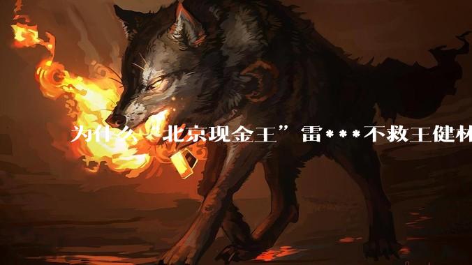 为什么“北京现金王”雷***不救王健林？