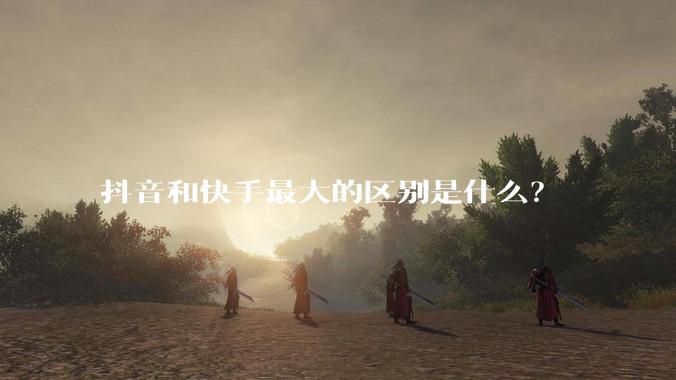 抖音和快手最大的区别是什么？