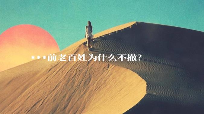 ***前老百姓为什么不撤？