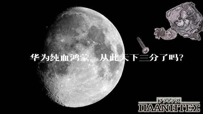 华为纯血鸿蒙，从此天下三分了吗？