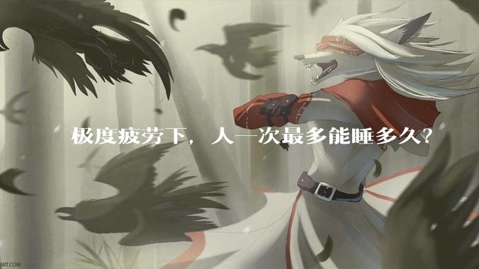 极度疲劳下，人一次最多能睡多久？