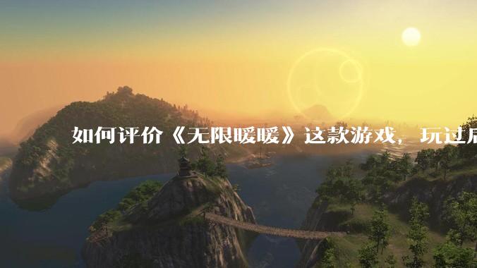 如何评价《无限暖暖》这款游戏，玩过后体验怎么样？