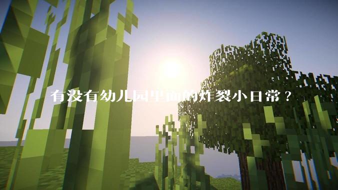有没有幼儿园里面的炸裂小日常?