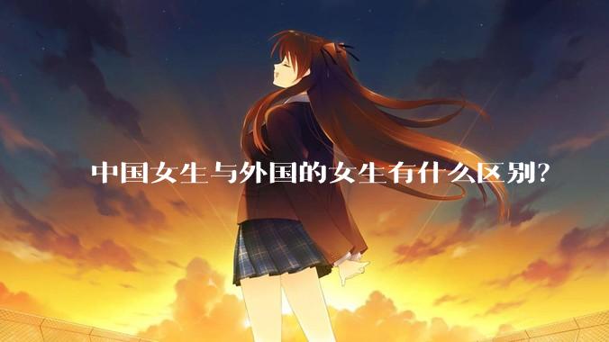 中国女生与外国的女生有什么区别？