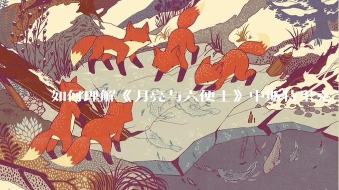 如何理解《月亮与六便士》中斯特里克兰说的：“女人可以原谅男人伤害她，但绝不能原谅男人为她做出牺牲”?