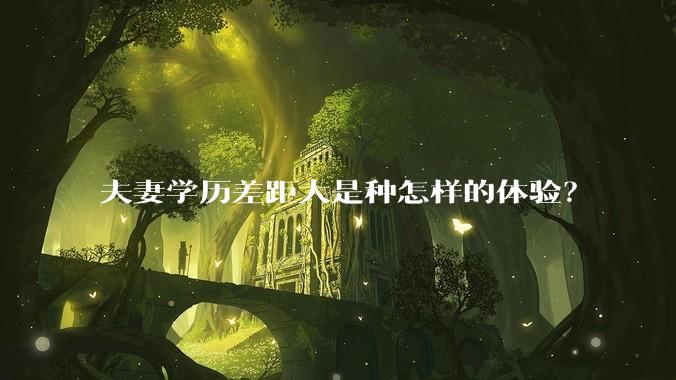 夫妻学历差距大是种怎样的体验？