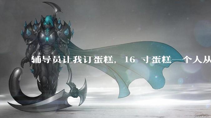 辅导员让我订蛋糕，16 寸蛋糕一个人从蛋糕店运到会议室，没有表扬，有点委屈怎么办？