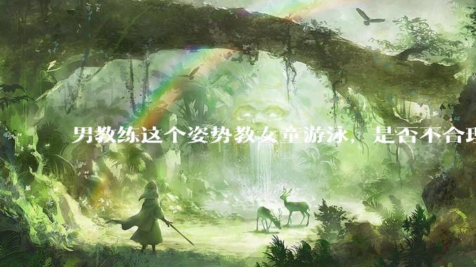 男教练这个姿势教女童游泳，是否不合理？应该如何维权？