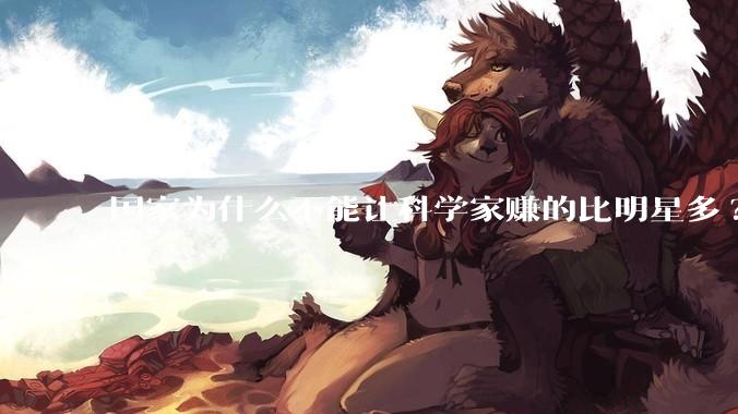 国家为什么不能让科学家赚的比明星多?