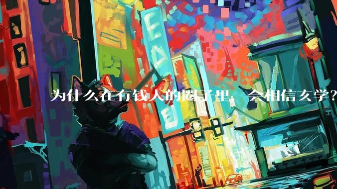 为什么在有钱人的圈子里，会相信玄学？