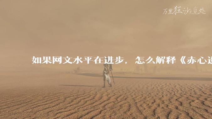如果网文水平在进步，怎么解释《赤心巡天》和《玄鉴仙族》这类十年前老写法的书能长期霸占畅销、月票双榜？