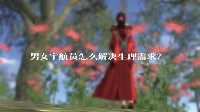 男女宇航员怎么解决生理需求？