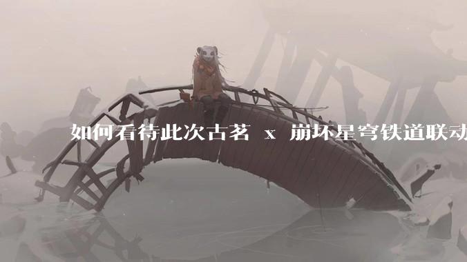 如何看待此次古茗 x 崩坏星穹铁道联动?